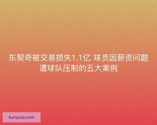东契奇被交易损失1.1亿 球员因薪资问题遭球队压制的五大案例