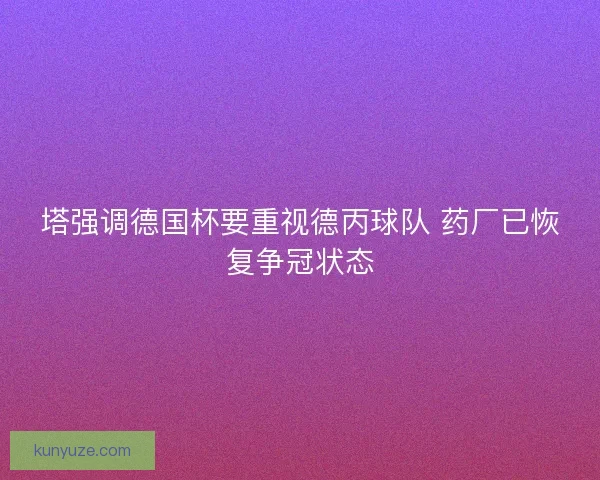 塔强调德国杯要重视德丙球队 药厂已恢复争冠状态
