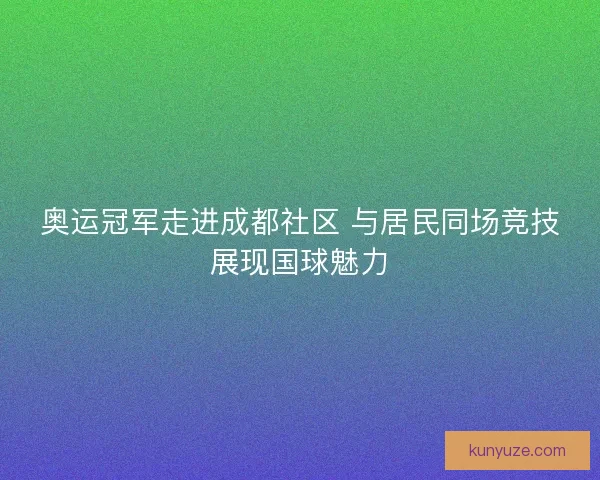 奥运冠军走进成都社区 与居民同场竞技展现国球魅力