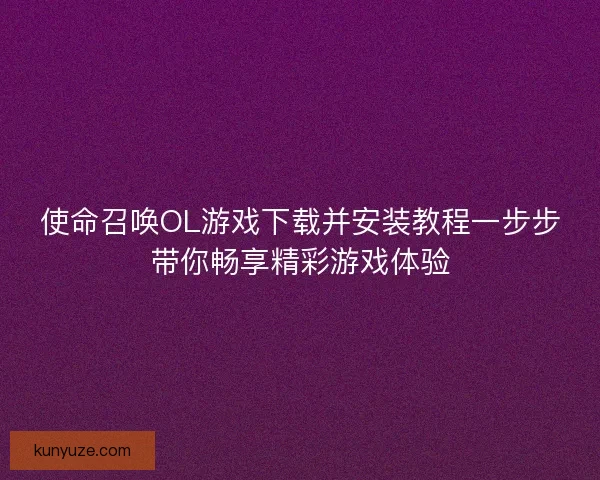 使命召唤OL游戏下载并安装教程一步步带你畅享精彩游戏体验