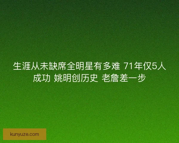 生涯从未缺席全明星有多难 71年仅5人成功 姚明创历史 老詹差一步
